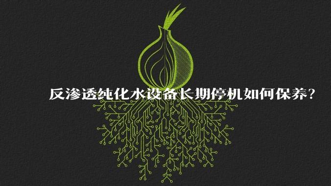 反渗透纯化水设备长期停机如何保养？