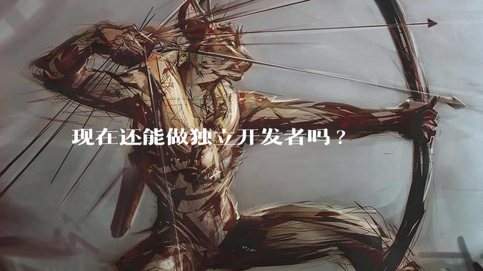 现在还能做独立开发者吗?
