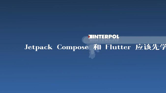 Jetpack Compose 和 Flutter 应该先学哪个呢？