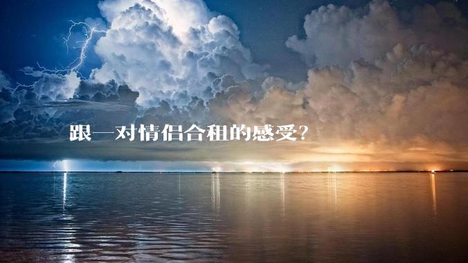 跟一对情侣合租的感受？
