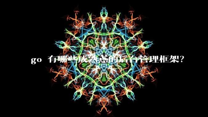 go 有哪些成熟点的后台管理框架？