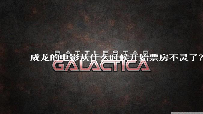 成龙的电影从什么时候开始票房不灵了？