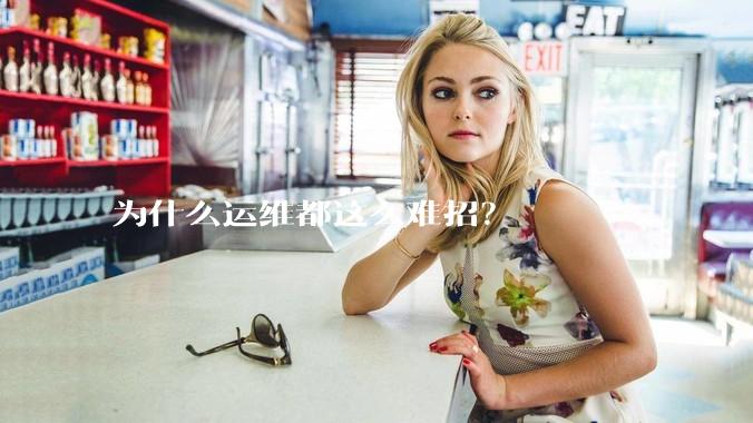 为什么运维都这么难招？