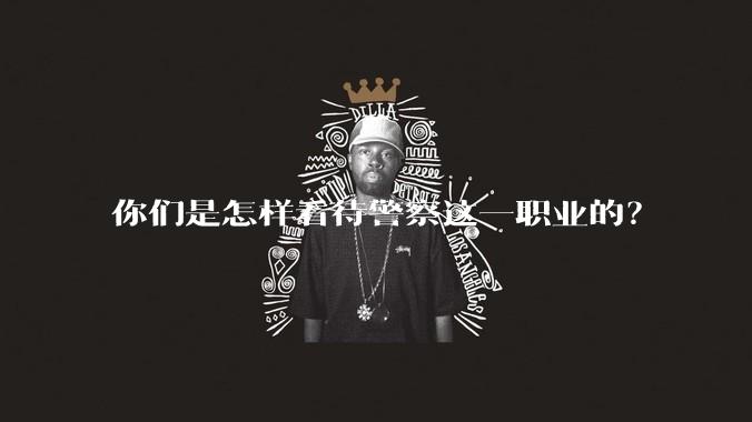 你们是怎样看待警察这一职业的？