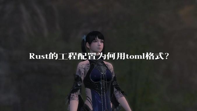 Rust的工程配置为何用toml格式？