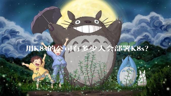 用K8s的公司有多少人会部署K8s？
