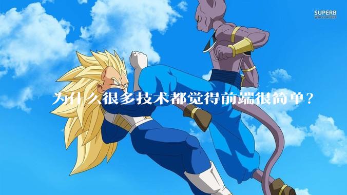 为什么很多技术都觉得前端很简单？