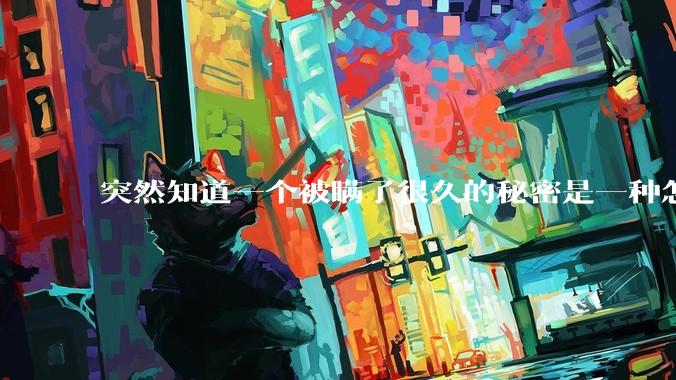 突然知道一个被瞒了很久的秘密是一种怎样的体验？