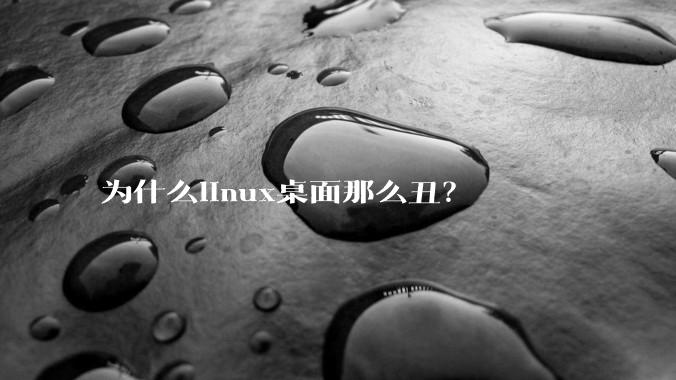 为什么linux桌面那么丑？
