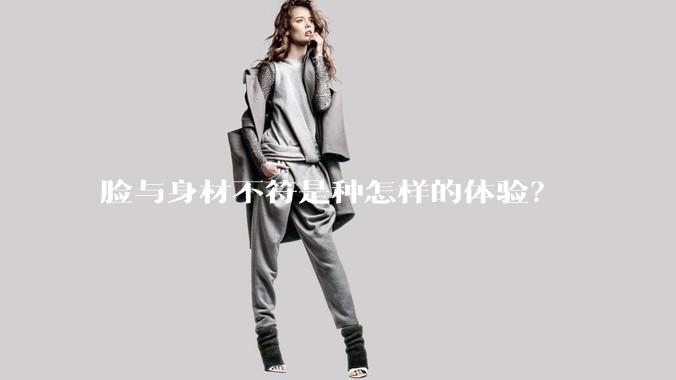 脸与身材不符是种怎样的体验？