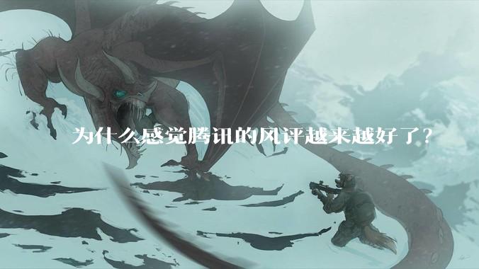 为什么感觉腾讯的风评越来越好了？