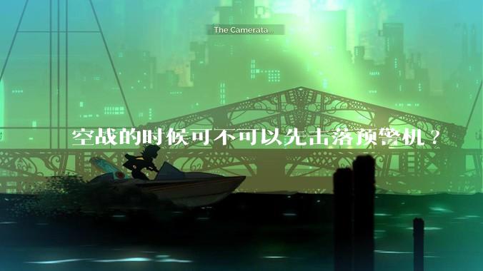 空战的时候可不可以先击落预警机?