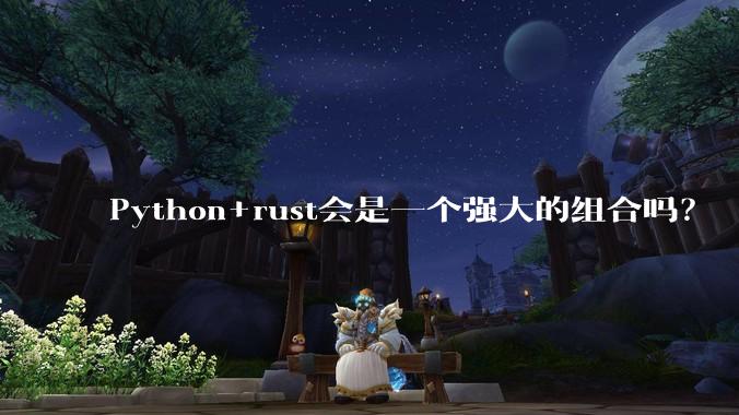 Python+rust会是一个强大的组合吗？