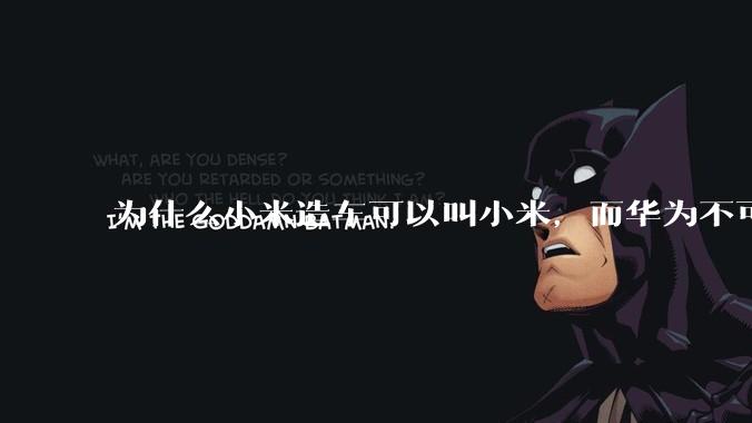 为什么小米造车可以叫小米，而华为不可以用华为品牌造车？