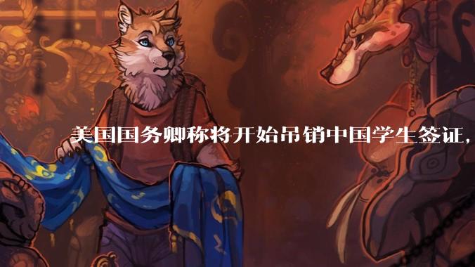 美国国务卿称将开始吊销中国学生签证，包括在关键领域学科学生，影响有多大？在美中国留学生该怎样应对？