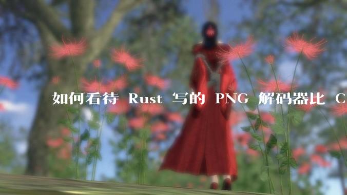 如何看待 Rust 写的 PNG 解码器比 C 实现更快？
