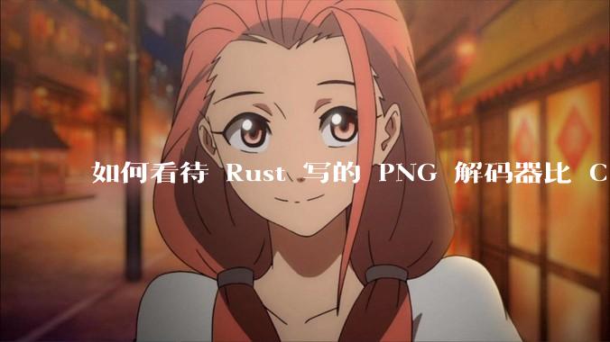 如何看待 Rust 写的 PNG 解码器比 C 实现更快？