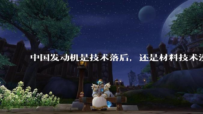 中国发动机是技术落后，还是材料技术没有攻克?