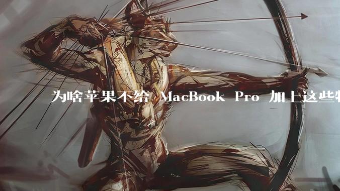 为啥苹果不给 MacBook Pro 加上这些特性？