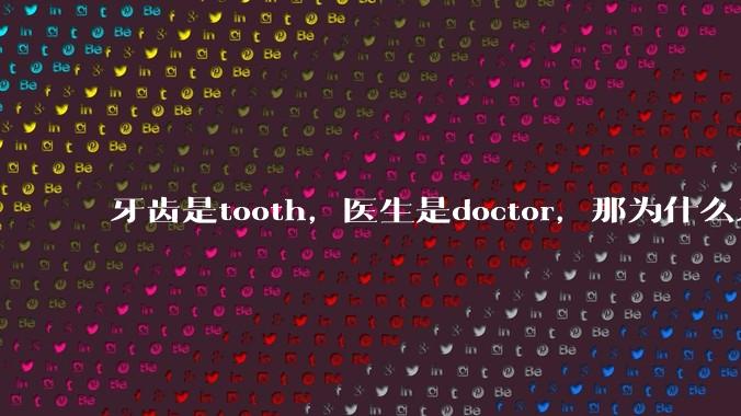 牙齿是tooth，医生是doctor，那为什么牙医不是tooth doctor，而是dentist ?