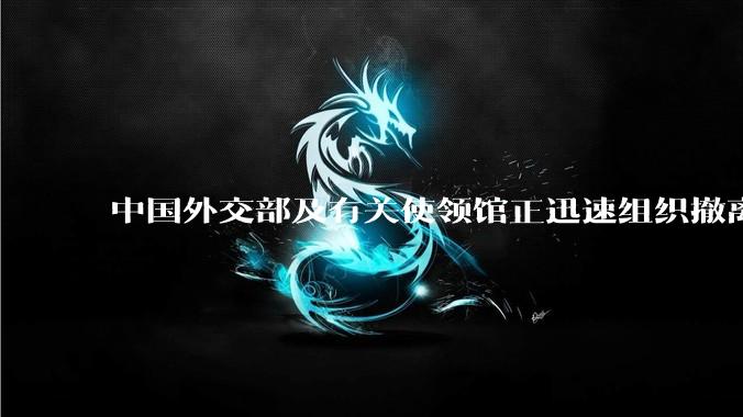 中国外交部及有关使领馆正迅速组织撤离在以、伊的中国公民，目前当地情况如何？