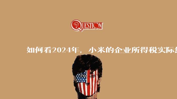 如何看2024年，小米的企业所得税实际纳税额超过华为？