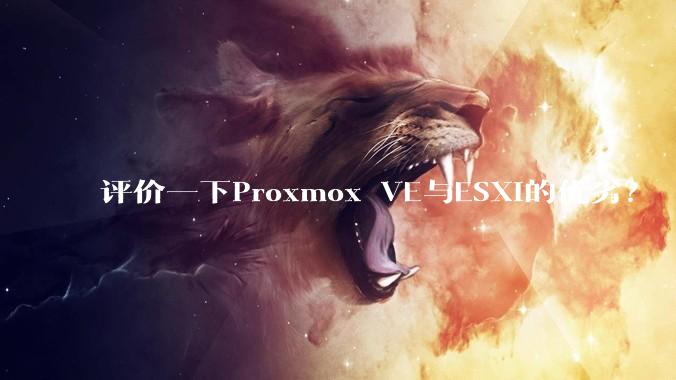 评价一下Proxmox VE与ESXi的优劣？
