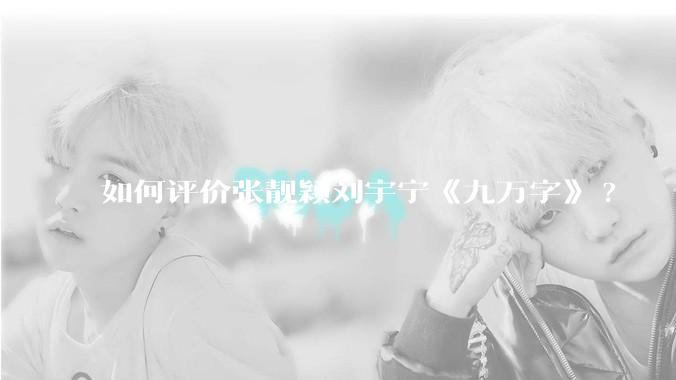 如何评价张靓颖刘宇宁《九万字》?